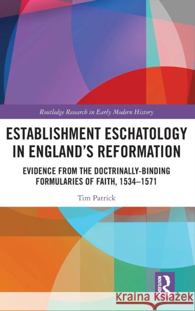 Establishment Eschatology in England’s Reformation: Evidence from the Doctrinally-Binding Formularies of Faith, 1534–1571 Tim Patrick 9781032305387 Routledge - książka