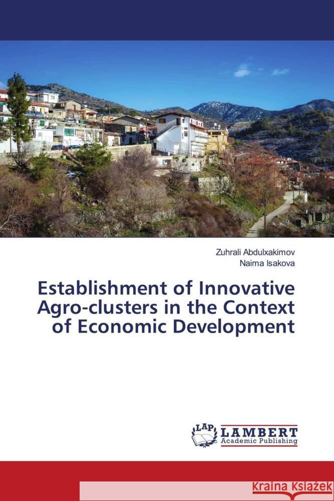 Establishment of Innovative Agro-clusters in the Context of Economic Development Abdulxakimov, Zuhrali, Isakova, Naima 9786203911725 LAP Lambert Academic Publishing - książka