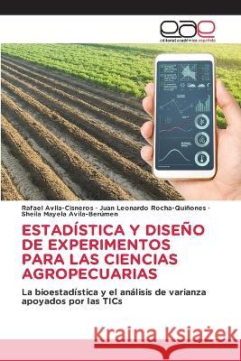 Estadistica Y Diseno de Experimentos Para Las Ciencias Agropecuarias Rafael Avila-Cisneros Juan Leonardo Rocha-Quinones Sheila Mayela Avila-Berumen 9783659026027 Editorial Academica Espanola - książka