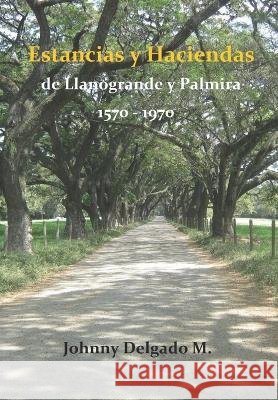Estancias y haciendas de Llanogrande y Palmira 1570-1970 Johnny Delgado Madronero   9798378367627 Independently Published - książka