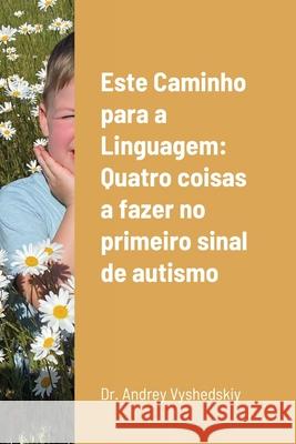 Este Caminho para a Linguagem: Quatro coisas a fazer no primeiro sinal de autismo Andrey Vyshedskiy 9781329058019 Lulu.com - książka
