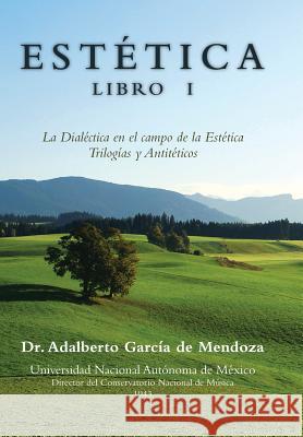 Estetica Libro I: La Dialectica En El Campo de La Estetica Trilogias y Antiteticos de Mendoza, Adalberto Garcia 9781463353292 Palibrio - książka