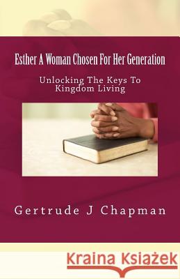 Esther A Woman Chosen For Her Generation: Unlocking The Keys To Kingdom Living Gertrude J. Chapman 9781507754313 Createspace Independent Publishing Platform - książka