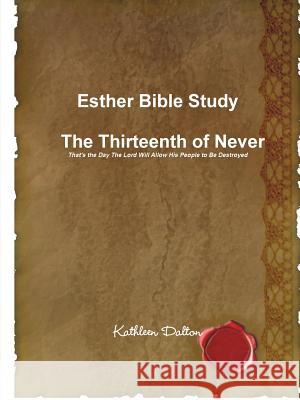 Esther Bible Study The Thirteenth of Never That's the Day The Lord Will Allow His People to Be Destroyed Dalton, Kathleen 9781312724181 Lulu.com - książka