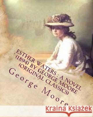 Esther Waters: A NOVEL (1894) by George Moore (Original Classics) Moore, George 9781530266807 Createspace Independent Publishing Platform - książka