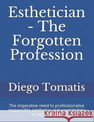 Esthetician - The Forgotten Profession: The Imperative Need to Professionalise Responsible Aesthetics and Cosmetology in Latin America Diego Tomatis 9781790482467 Independently Published - książka