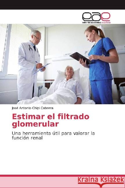 Estimar el filtrado glomerular : Una herramienta útil para valorar la función renal Chipi Cabrera, José Antonio 9783639537604 Editorial Académica Española - książka