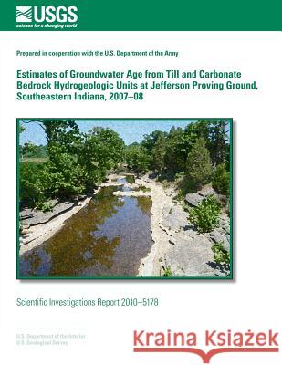 Estimates of Groundwater Age from Till and Carbonate Bedrock Hydrogeologic Units at Jefferson Proving Ground, Southeastern Indiana, 2007?08 U. S. Department of the Interior 9781499530117 Createspace - książka