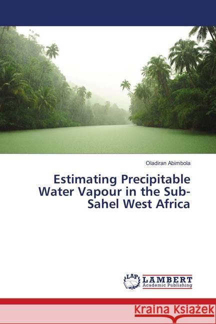 Estimating Precipitable Water Vapour in the Sub-Sahel West Africa Abimbola, Oladiran 9786138386018 LAP Lambert Academic Publishing - książka