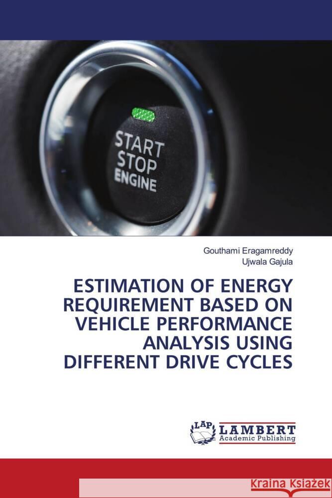 ESTIMATION OF ENERGY REQUIREMENT BASED ON VEHICLE PERFORMANCE ANALYSIS USING DIFFERENT DRIVE CYCLES Eragamreddy, Gouthami, Gajula, Ujwala 9786206685609 LAP Lambert Academic Publishing - książka
