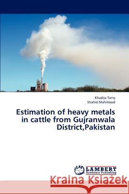 Estimation of Heavy Metals in Cattle from Gujranwala District, Pakistan Tariq Khadija, Mahmood Shahid 9783844383621 LAP Lambert Academic Publishing - książka