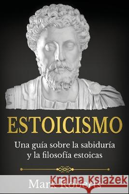 Estoicismo: Una gu?a sobre la sabidur?a y la filosof?a estoicas Mark Roberts 9781761038501 Ingram Publishing - książka