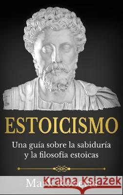 Estoicismo: Una gu?a sobre la sabidur?a y la filosof?a estoicas Mark Roberts 9781761038518 Ingram Publishing - książka