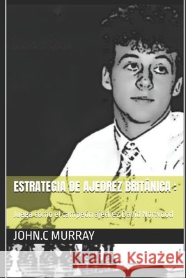 Estrategia de ajedrez británica: Juega como el campeón ajedrez David Norwood John C Murray 9798363234590 Independently Published - książka