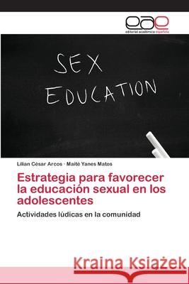 Estrategia para favorecer la educación sexual en los adolescentes César Arcos, Lilian 9783659041464 Editorial Acad Mica Espa Ola - książka