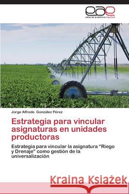 Estrategia para vincular asignaturas en unidades productoras González Pérez Jorge Alfredo 9783848468959 Editorial Academica Espanola - książka