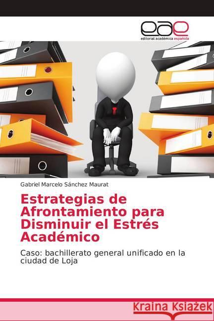 Estrategias de Afrontamiento para Disminuir el Estrés Académico : Caso: bachillerato general unificado en la ciudad de Loja Sánchez Maurat, Gabriel Marcelo 9786202135719 Editorial Académica Española - książka
