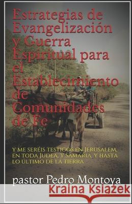 Estrategias de Evangelización y Guerra Espiritual para el Establecimiento de Comunidades de Fe: y me seréis testigos en Jerusalem, en toda Judea, y Samaria, y hasta lo último de la tierra Pastor Pedro Montoya 9781674981116 Independently Published - książka