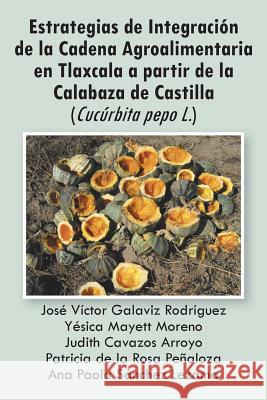 Estrategias de Integracion de La Cadena Agroalimentaria En Tlaxcala a Partir de La Calabaza de Castilla (Cucurbita Pepo L.) Varios Autores 9781463324728 Palibrio - książka