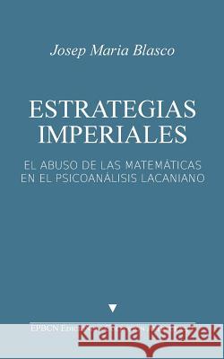 Estrategias Imperiales: El abuso de las matemáticas en el psicoanálisis lacaniano Blasco, Josep Maria 9781515120087 Createspace - książka