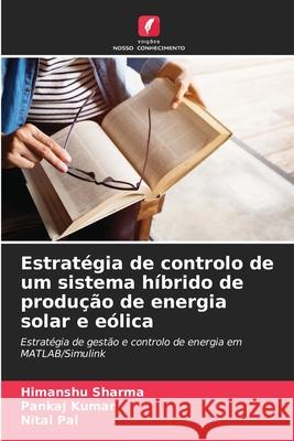 Estrat?gia de controlo de um sistema h?brido de produ??o de energia solar e e?lica Himanshu Sharma Pankaj Kumar Nitai Pal 9786207550715 Edicoes Nosso Conhecimento - książka