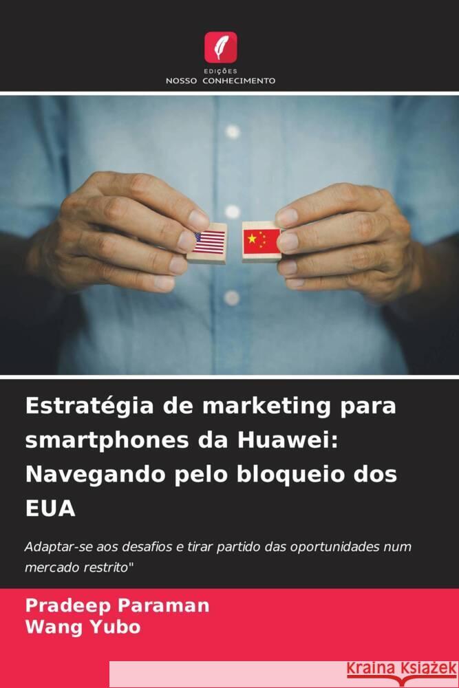 Estratégia de marketing para smartphones da Huawei: Navegando pelo bloqueio dos EUA Paraman, Pradeep, Yubo, Wang 9786208312190 Edições Nosso Conhecimento - książka