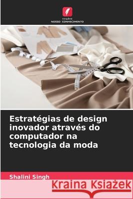 Estrat?gias de design inovador atrav?s do computador na tecnologia da moda Shalini Singh 9786207539550 Edicoes Nosso Conhecimento - książka