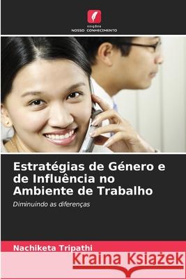 Estrat?gias de G?nero e de Influ?ncia no Ambiente de Trabalho Nachiketa Tripathi 9786203319613 Edicoes Nosso Conhecimento - książka