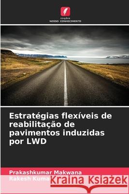 Estratégias flexíveis de reabilitação de pavimentos induzidas por LWD Makwana, Prakashkumar, Kumar, Rakesh 9786202398633 Edições Nosso Conhecimento - książka