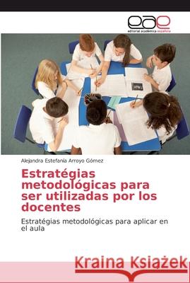 Estratégias metodológicas para ser utilizadas por los docentes Arroyo Gómez, Alejandra Estefanía 9786202133982 Editorial Académica Española - książka