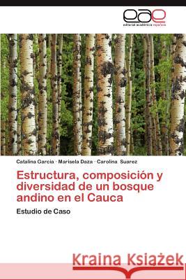 Estructura, Composicion y Diversidad de Un Bosque Andino En El Cauca Catalina Garcia Marisela Daza Carolina Suarez 9783848470440 Editorial Acad Mica Espa Ola - książka