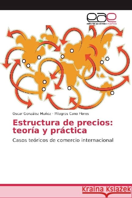 Estructura de precios: teoría y práctica : Casos teóricos de comercio internacional González Muñoz, Oscar; Cano Flores, Milagros 9783639536485 Editorial Académica Española - książka
