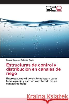 Estructuras de control y distribución en canales de riego Tovar, Ramon Eduardo Arteaga 9783659048753 Editorial Academica Espanola - książka