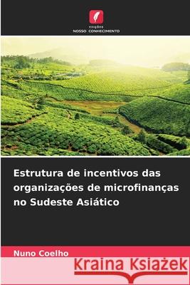 Estrutura de incentivos das organizações de microfinanças no Sudeste Asiático Coelho, Nuno 9786208974671 Edições Nosso Conhecimento - książka
