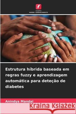 Estrutura h?brida baseada em regras fuzzy e aprendizagem autom?tica para dete??o de diabetes Anindya Mandal 9786209201905 Edicoes Nosso Conhecimento - książka