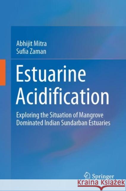 Estuarine Acidification: Exploring the Situation of Mangrove Dominated Indian Sundarban Estuaries Abhijit Mitra Sufia Zaman 9783030847913 Springer - książka