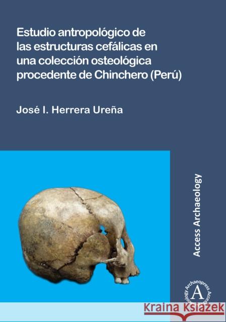 Estudio Antropologico de Las Estructuras Cefalicas En Una Coleccion Osteologica Procedente de Chinchero (Peru) Jose I. Herrera Urena   9781784912710 Access Archaeology - książka