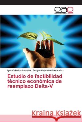 Estudio de factibilidad técnico económica de reemplazo Delta-V Ceballos Labraña, Igor; Alejandro Diaz Muñoz, Sergio 9786202243605 Editorial Académica Española - książka
