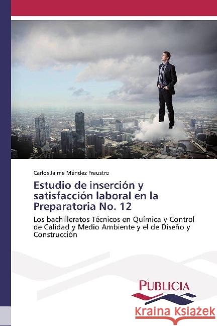 Estudio de inserción y satisfacción laboral en la Preparatoria No. 12 : Los bachilleratos Técnicos en Química y Control de Calidad y Medio Ambiente y el de Diseño y Construcción Méndez Fraustro, Carlos Jaime 9786202430432 Publicia - książka