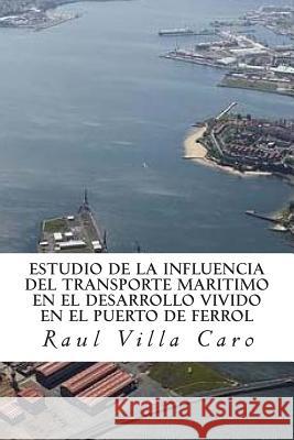 ESTUDIO DE LA INFLUENCIA del TRANSPORTE MARITIMO en el DESARROLLO VIVIDO EN EL PUERTO DE FERROL Villa Caro, Raul 9781500960735 Createspace - książka