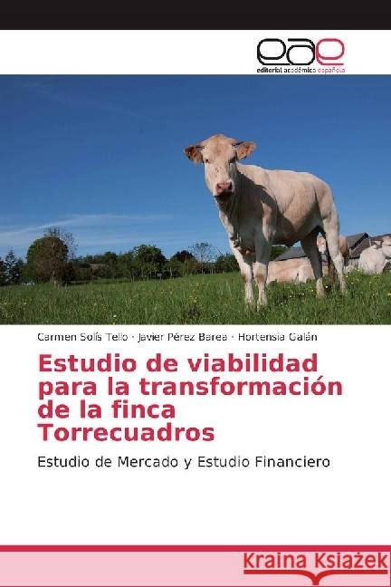 Estudio de viabilidad para la transformación de la finca Torrecuadros : Estudio de Mercado y Estudio Financiero Solís Tello, Carmen; Pérez Barea, Javier; Galán, Hortensia 9783659651120 Editorial Académica Española - książka