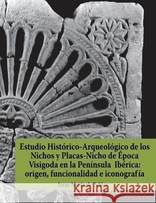 Estudio Histórico-Arqueológico de los Nichos y Placas-Nicho de Época Visigoda en la Península Ibérica: origen, funcionalidad e iconografía Morin De Pablos, Jorge 9788494259241 Audema Editorial - książka