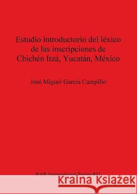 Estudio introductorio del léxico de las inscripciones de Chichén Itzá, Yucatán, México García Campillo, José Miguel 9781841710419 British Archaeological Reports - książka