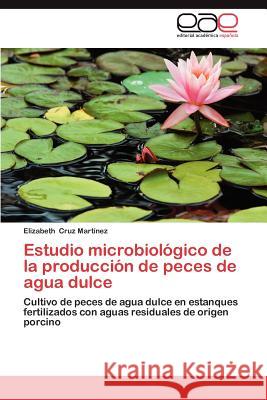 Estudio Microbiologico de La Produccion de Peces de Agua Dulce Cruz Mart Nez, Elizabeth 9783659040702 Editorial Acad Mica Espa Ola - książka