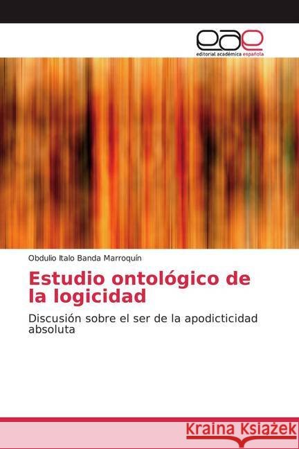 Estudio ontológico de la logicidad : Discusión sobre el ser de la apodicticidad absoluta Banda Marroquín, Obdulio Italo 9786139468287 Editorial Académica Española - książka