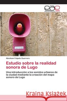 Estudio sobre la realidad sonora de Lugo Felpeto Guerrero, Abraham 9783659071553 Editorial Academica Espanola - książka