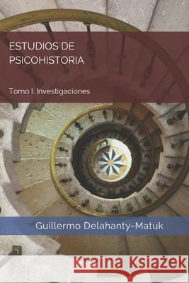 Estudios de psicohistoria: Tomo I. Investigaciones Guillermo Delahanty-Matuk 9798723897090 Independently Published - książka