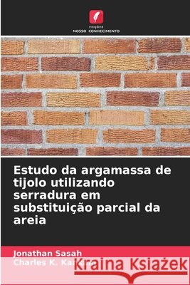 Estudo da argamassa de tijolo utilizando serradura em substitui??o parcial da areia Jonathan Sasah Charles K. Kankam 9786207552504 Edicoes Nosso Conhecimento - książka