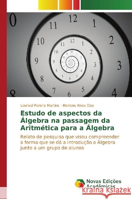 Estudo de aspectos da Álgebra na passagem da Aritmética para a Álgebra : Relato de pesquisa que visou compreender a forma que se dá a introdução a Álgebra junto a um grupo de alunos Martins, Lourival Pereira; Dias, Marlene Alves 9783330756564 Novas Edicioes Academicas - książka