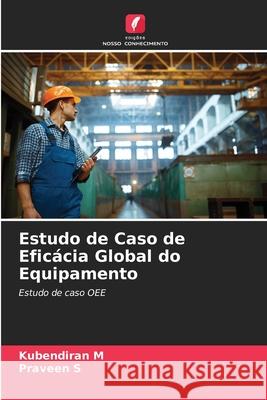 Estudo de Caso de Efic?cia Global do Equipamento Kubendiran M Praveen S 9786205470688 Edicoes Nosso Conhecimento - książka